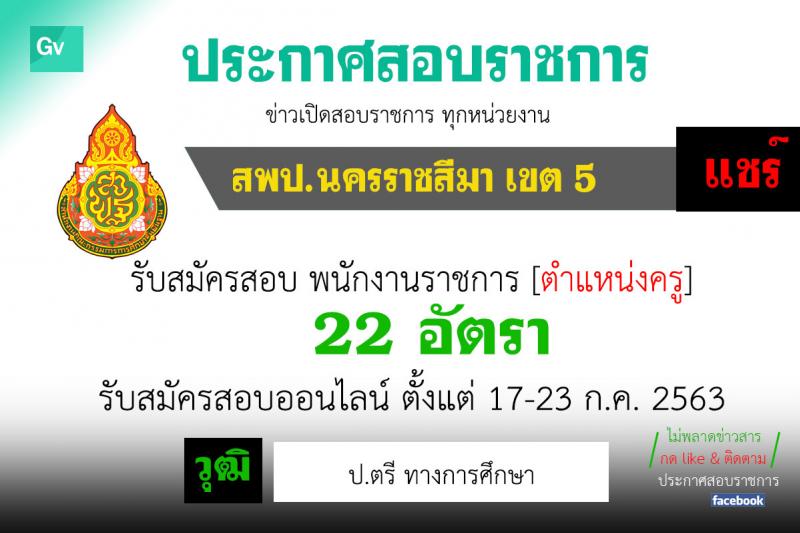 สำนักงานเขตพื้นที่การศึกษาประถมศึกษานครราชสีมา เขต 5 รับสมัครบุคคลเพื่อเลือกสรรเป็นพนักงานราชการทั่วไป ตำแหน่ง ครูผู้สอน จำนวน 22 อัตรา (วุฒิ ป.ตรี ทางการศึกษา) รับสมัครสอบตั้งแต่วันที่ 1-9 ส.ค. 2563