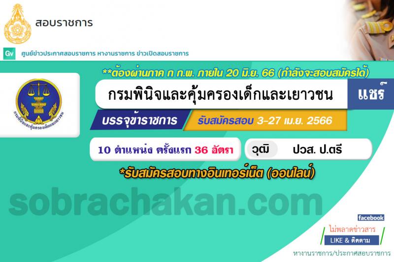 กรมพินิจและคุ้มครองเด็กและเยาวชน รับสมัครสอบแข่งขันเพื่อบรรจุและแต่งตั้งบุคคลเข้ารับราชการ จำนวน 10 ตำแหน่ง ครั้งแรก 36 อัตรา (วุฒิ ปวส. ป.ตรี) รับสมัครสอบทางอินเทอร์เน็ต ตั้งแต่วันที่ 3-27 เม.ย. 2566