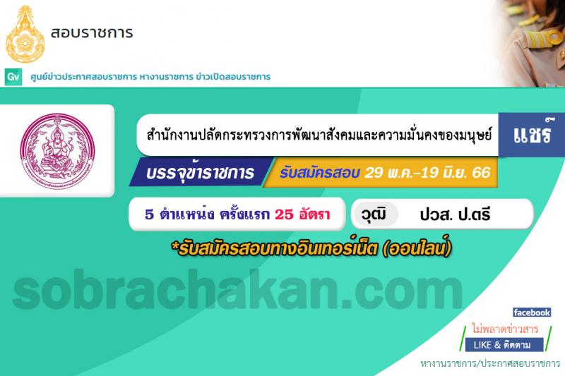 สำนักงานปลัดกระทรวงการพัฒนาสังคมและความมั่นคงของมนุษย์ รับสมัครสอบแข่งขันเพื่อบรรจุและแต่งตั้งบุคคลเข้ารับราชการ จำนวน 5 ตำแหน่ง ครั้งแรก 25 อัตรา (วุฒิ ปวส.หรือเทียบเท่า ป.ตรี) รับสมัครสอบทางอินเทอร์เน็ตตั้งแต่วันที่ 29 พ.ค. – 19 มิ.ย. 2566