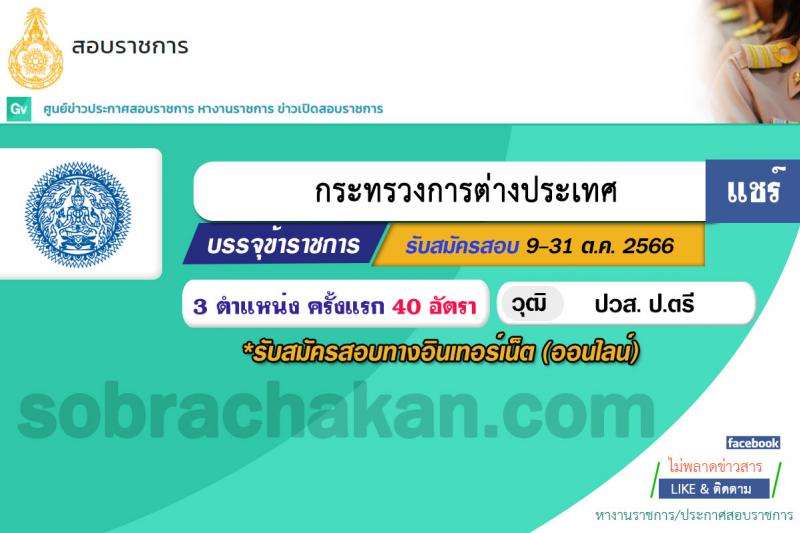 กระทรวงการต่างประเทศ รับสมัครสอบแข่งขันเพื่อบรรจุและแต่งตั้งบุคคลเข้ารับราชการ จำนวน 3 ตำแหน่ง ครั้งแรก 40 อัตรา (วุฒิ ปวส.หรือเทียบเท่า ป.ตรี) รับสมัครสอบทางอินเทอร์เน็ตตั้งแต่วันที่ 9-31 ต.ค. 2566