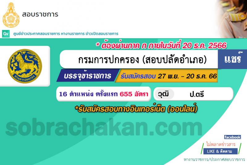 กรมการปกครอง รับสมัครสอบแข่งขันเพื่อบรรจุและแต่งตั้งบุคคลเข้ารับราชการในตำแหน่งเจ้าพนักงานปกครองปฏิบัติการ (ปลัดอำเภอ) ปีงปบระมาณ พ.ศ. 2567 ครั้งแรก 100 อัตรา (วุฒิ ป.ตรี) รับสมัครสอบทางอินเทอร์เน็ตตั้งแต่วันที่ 27 พ.ย. – 20 ธ.ค. 2566