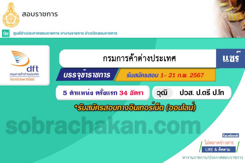 กรมการค้าต่างประเทศ รับสมัครสอบแข่งขันเพื่อบรรจุและแต่งตั้งบุคคลเข้ารับราชการ 5 ตำแหน่ง ครั้งแรก 34 อัตรา (วุฒิ ปวส.หรือเทียยเท่า ป.ตรี ป.โท) รับสมัครสอบทางอินเทอร์เน็ต ตั้งแต่วันที่ 1-21 ก.พ. 2567 หน้าที่ 1